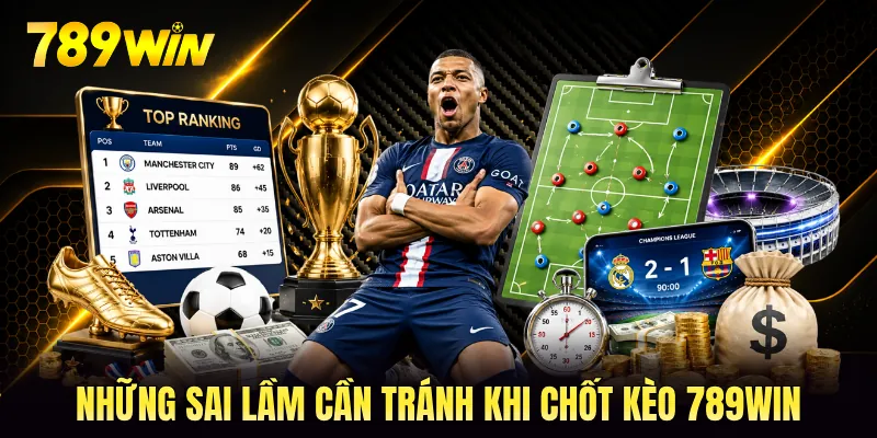 Những sai lầm cần tránh khi chốt kèo 789WIN